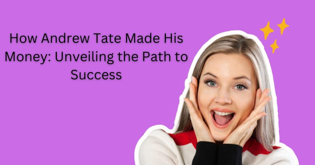 How Andrew Tate Made His Money: Unveiling the Path to Success