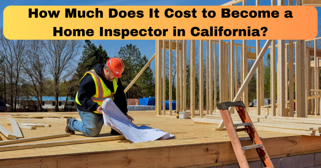 How Much Does It Cost to Become a Home Inspector in California